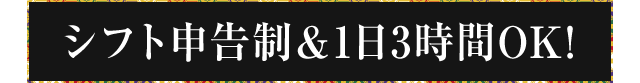 シフト申告制＆1日3時間OK!