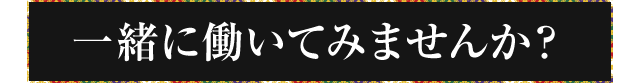 一緒に働いてみませんか？