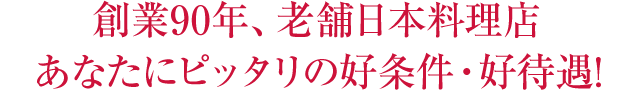 創業90年、老舗日本料理店 あなたにピッタリの好条件・好待遇!